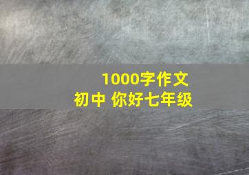 1000字作文初中 你好七年级